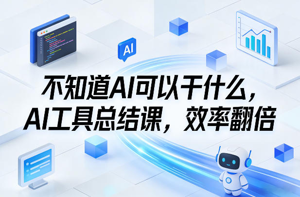 不知道AI可以干什么，AI工具总结课，效率翻倍-千汇网创