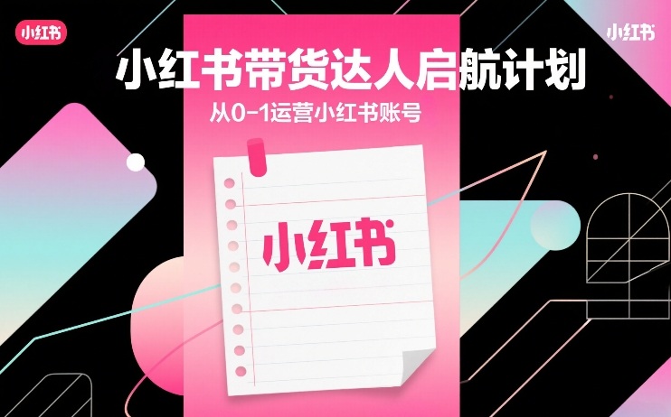 小红书带货达人启航计划，从0-1运营小红书账号-千汇网创