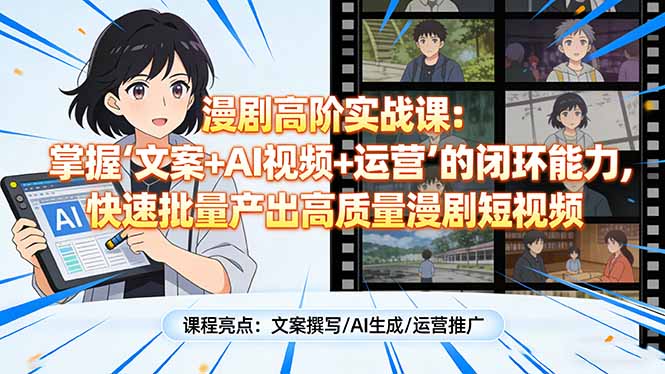 漫剧高阶实战课：掌握“文案+AI视频+运营”的闭环能力，快速批量产出高质量漫剧短视频-千汇网创