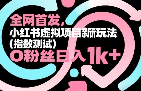 全网首发，小红书虚拟项目新玩法(指数测试)，0粉丝日入1k+，整个玩法完整拆解！-千汇网创