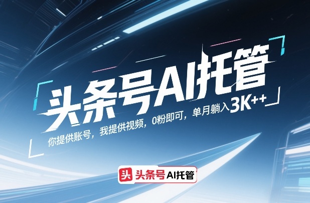 头条号AI托管，你提供账号，我提供视频，0粉即可，单月躺入3k+【揭秘】-千汇网创