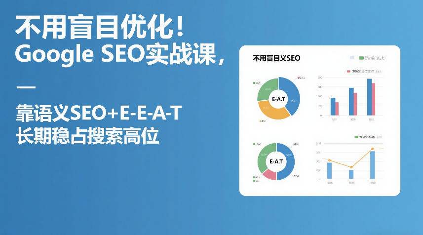 不用盲目优化！Google SEO实战课，靠语义SEO+E-E-A-T，长期稳占搜索高位-千汇网创