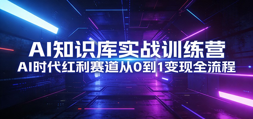 AI知识库实战训练营：AI时代红利赛道从0到1变现全流程-千汇网创