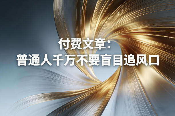 付费文章：普通人千万不要盲目追风口-千汇网创