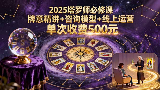 2025塔罗师必修课，牌意精讲+咨询模型+线上运营，单次收费500元-千汇网创