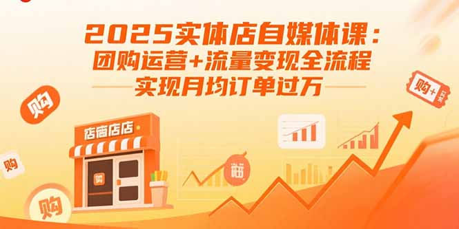 2025实体店自媒体课：团购运营+流量变现全流程，实现月均订单过万-千汇网创