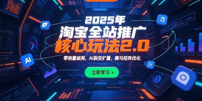 2025年淘宝全站推广核心玩法2.0：零销量破局，AI裂变扩量，赛马矩阵优化-千汇网创