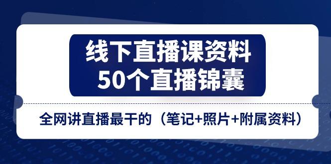 线下直播课资料、50个-直播锦囊，全网讲直播最干的(笔记+照片+附属资料-千汇网创