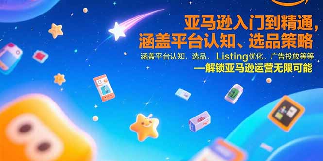 亚马逊入门到精通，涵盖平台认知、选品策略、Listing优化、广告投放/等等-千汇网创