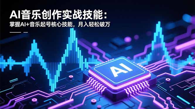AI音乐创作实战技能：掌握AI+音乐起号核心技能，月入轻松破万-千汇网创