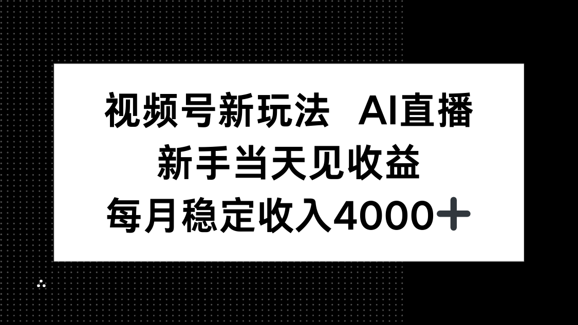视频号新玩法AI直播，新手小白当天见收益，月入4000+-千汇网创