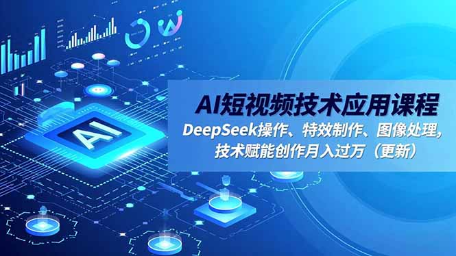 AI短视频技术应用课程，DeepSeek操作、特效制作、图像处理，技术赋能创作月入过万(更新-千汇网创