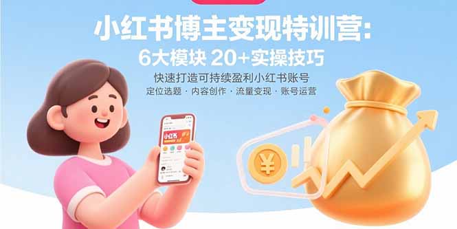 小红书博主变现特训营：6大模块20+实操技巧 快速打造可持续盈利小红书账号-千汇网创