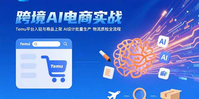 AI+跨境电商实战：Temu平台入驻与商品上架 AI设计批量生产 物流质检全流程-千汇网创