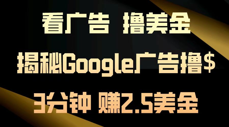 看广告，撸美金！3分钟赚2.5美金！日入200美金不是梦！揭秘Google广告...-千汇网创