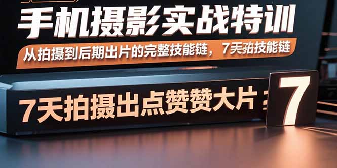 手机摄影实战特训，从拍摄到后期出片的完整技能链，7天拍出点赞大片-千汇网创