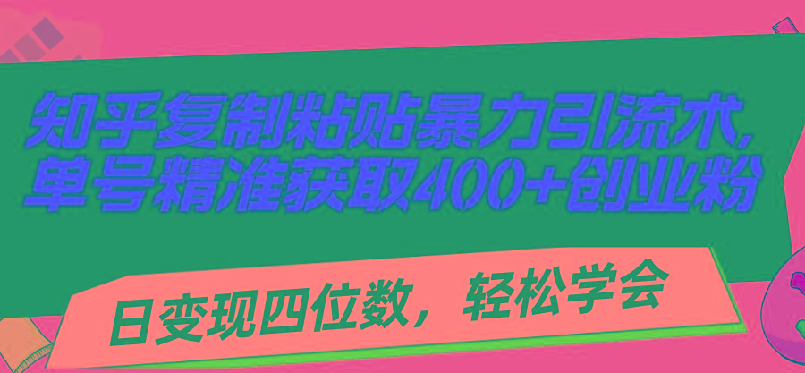 知乎复制粘贴暴力引流术，单号精准获取400+创业粉，日变现四位数，轻松...-千汇网创