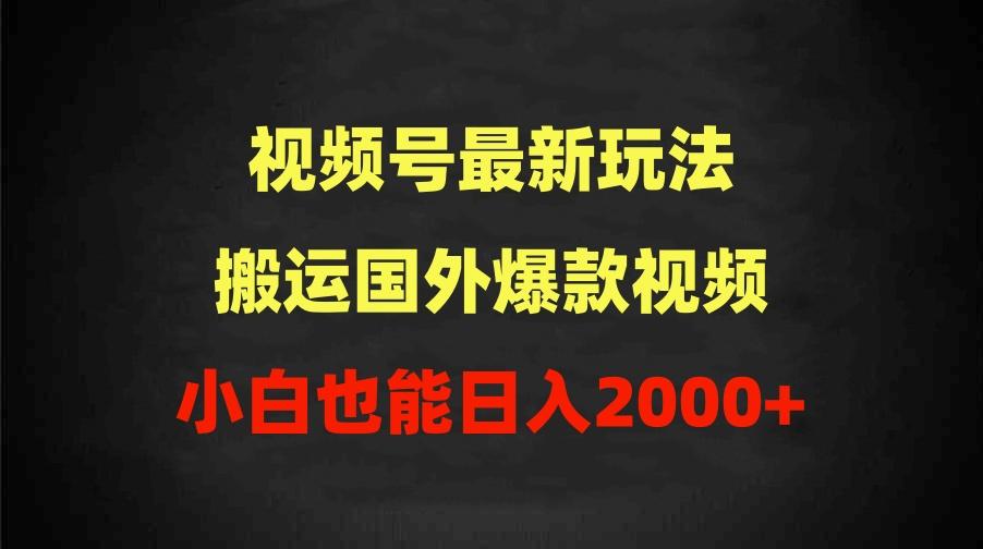 (9796期)2024视频号最新玩法，搬运国外爆款视频，100%过原创，小白也能日入2000+-千汇网创