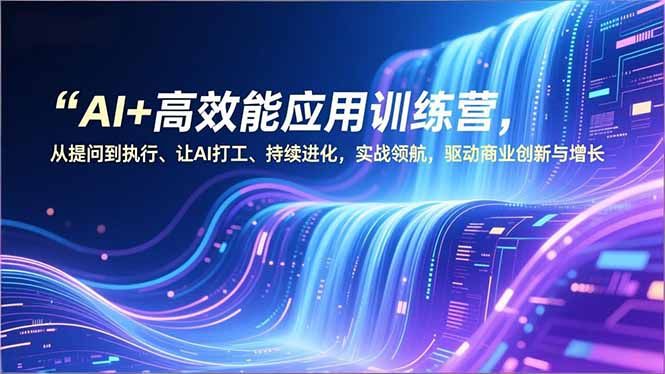 AI+高效能应用训练营，从提问到执行、让AI打工、持续进化，实战领航，驱动商业创新与增长-千汇网创
