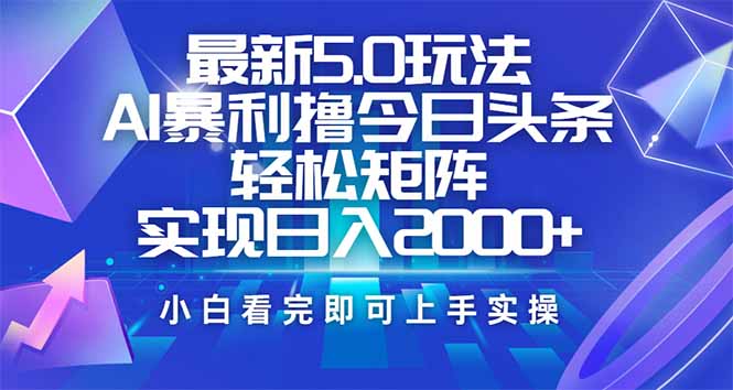 今日头条最新5.0玩法，思路简单，复制粘贴，轻松实现矩阵日入2000+-千汇网创
