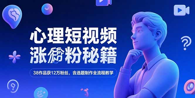 心理短视频涨粉秘籍,38作品获12万粉丝,含选题制作全流程教学-千汇网创