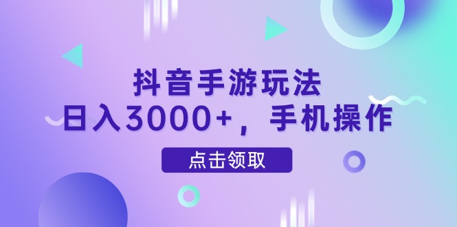 抖音手游玩法，日入3000+，手机操作-千汇网创