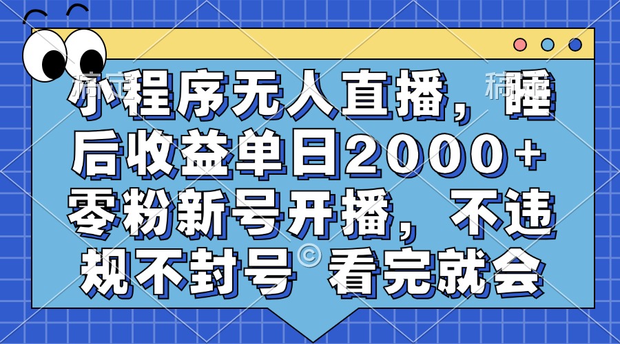 小程序无人直播，睡后收益单日2000+ 零粉新号开播，不违规不封号 看完就会-千汇网创