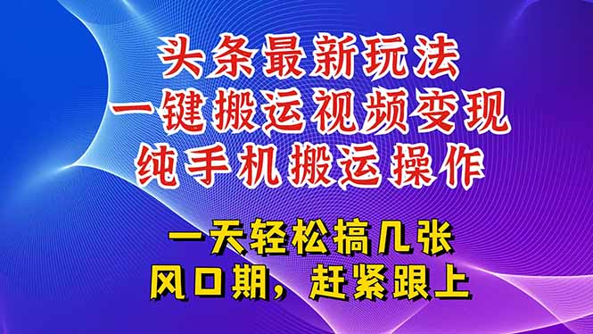 今日头条最新玩法，一键搬运视频也能轻松变现，随随便便就爆百万流量，…-千汇网创