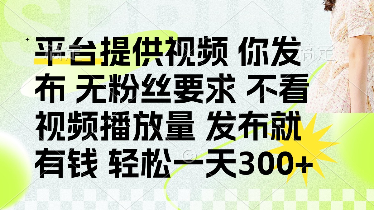 发布平台提供视频就有钱 无粉丝要求 不看视频播放量 发布就有钱 一天300+-千汇网创