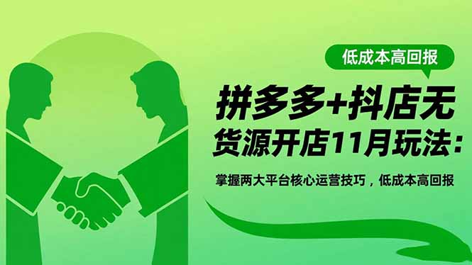 拼多多+抖店无货源开店11月玩法：掌握两大平台核心运营技巧，低成本高回报-千汇网创