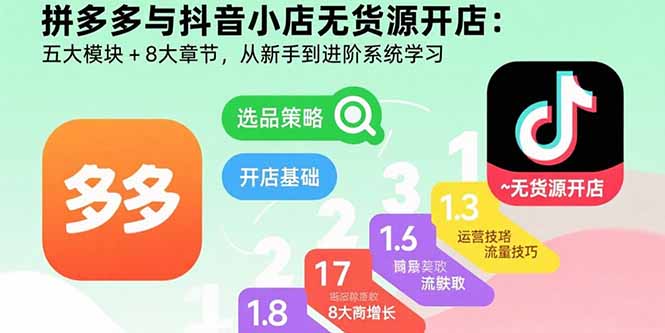 拼多多与抖音小店无货源开店：五大模块+8大章节，从新手到进阶系统学习-千汇网创