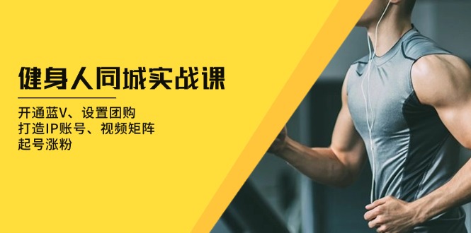 健身人 同城实战课：开通蓝V、设置团购、打造IP账号、视频矩阵、起号涨粉-千汇网创