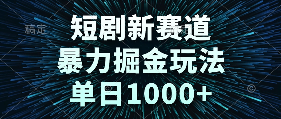 短剧新赛道，暴力掘金玩法，单日1000+-千汇网创
