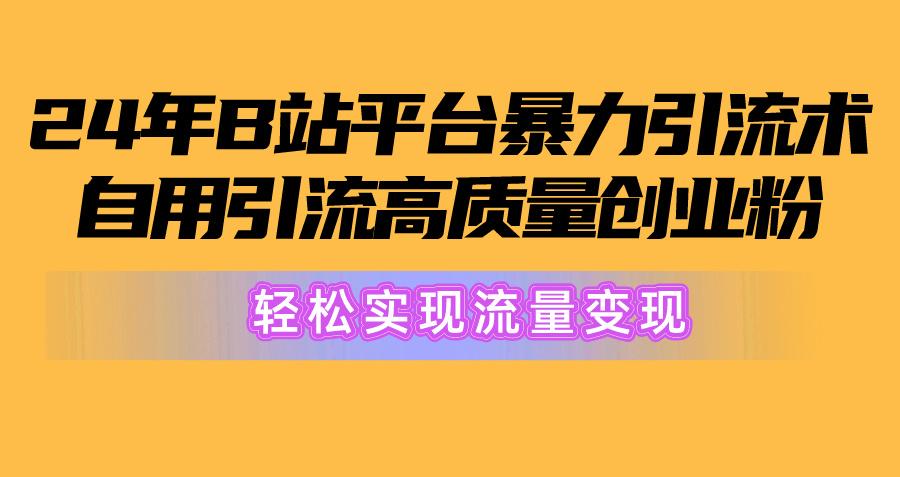 2024年B站平台暴力引流术，自用引流高质量创业粉，轻松实现流量变现！-千汇网创