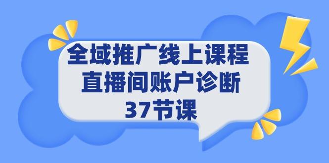 (9577期)全域推广线上课程 _ 直播间账户诊断 37节课-千汇网创