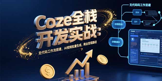 Coze全栈开发实战：无代码工作流搭建，AI视频批量生成，商业变现路径-千汇网创