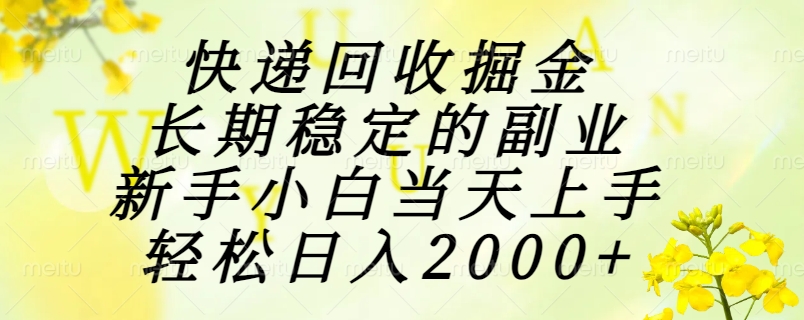快递回收掘金，长期稳定的副业，新手小白当天上手，轻松日入2000+-千汇网创