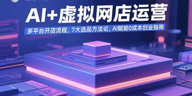 AI+虚拟网店运营：多平台开店流程，7大选品方法论，AI赋能0成本创业指南-千汇网创