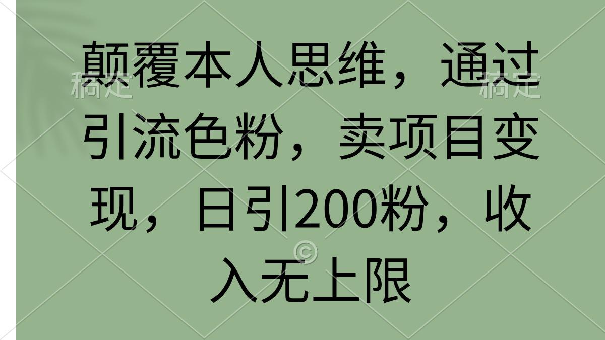 (9523期)颠覆本人思维，通过引流色粉，卖项目变现，日引200粉，收入无上限-千汇网创