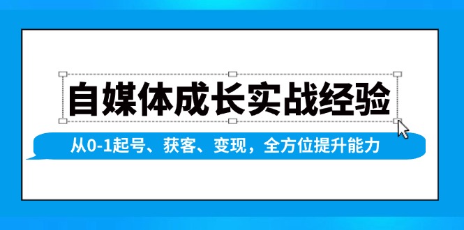 自媒体成长实战经验，从0-1起号、获客、变现，全方位提升能力-千汇网创