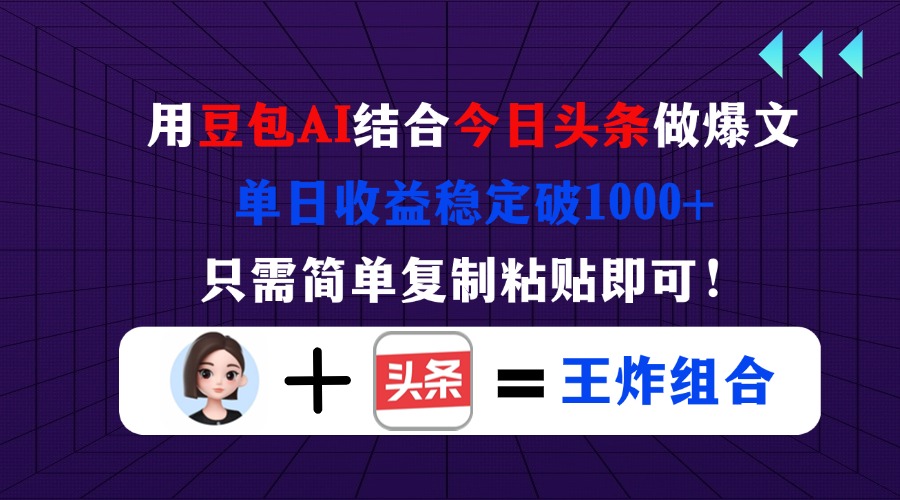 用豆包结合今日头条做爆文，单日收益稳定破1000+，只需简单复制粘贴即可！-千汇网创