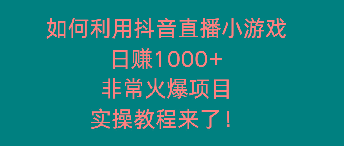 如何利用抖音直播小游戏日赚1000+，非常火爆项目，实操教程来了！-千汇网创