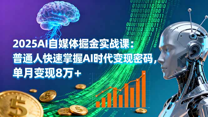 2025AI自媒体掘金实战课：普通人快速掌握AI时代变现密码，单月变现8万+-千汇网创