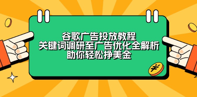 谷歌广告投放教程：关键词调研至广告优化全解析，助你轻松挣美金-千汇网创