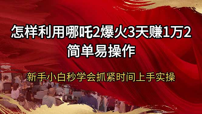 怎样利用哪吒2爆火3天赚1万2简单易操作新手小白秒学会抓紧时间上手实操-千汇网创