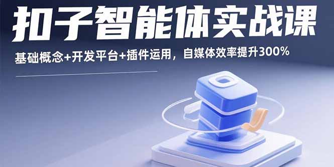 扣子智能体实战课，基础概念+开发平台+插件运用，自媒体效率提升300%-千汇网创