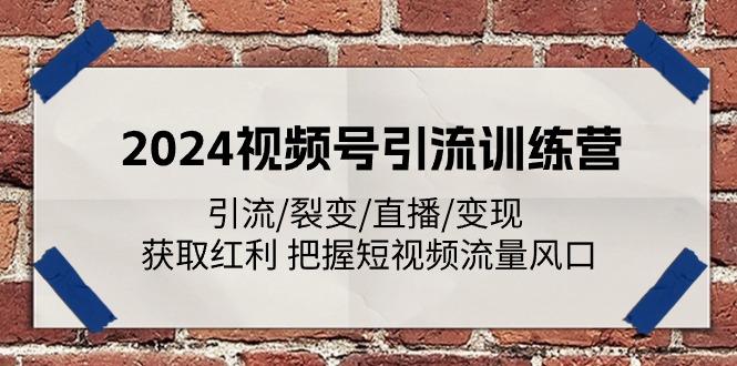 2024视频号引流训练营：引流/裂变/直播/变现 获取红利 把握短视频流量风口-千汇网创
