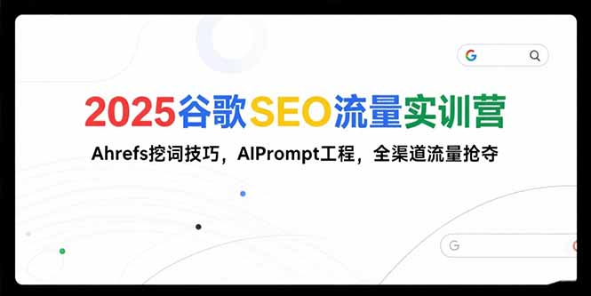 2025谷歌SEO流量实训营;，Ahrefs挖词技巧，AIPrompt工程，全渠道流量抢夺-千汇网创
