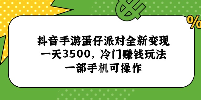 抖音手游蛋仔派对全新变现，一天3500，冷门赚钱玩法，一部手机可操作-千汇网创