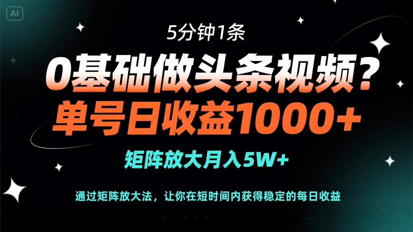 0基础做头条视频？5分钟1条，单号日收益1000+，矩阵放大月入5W+-千汇网创